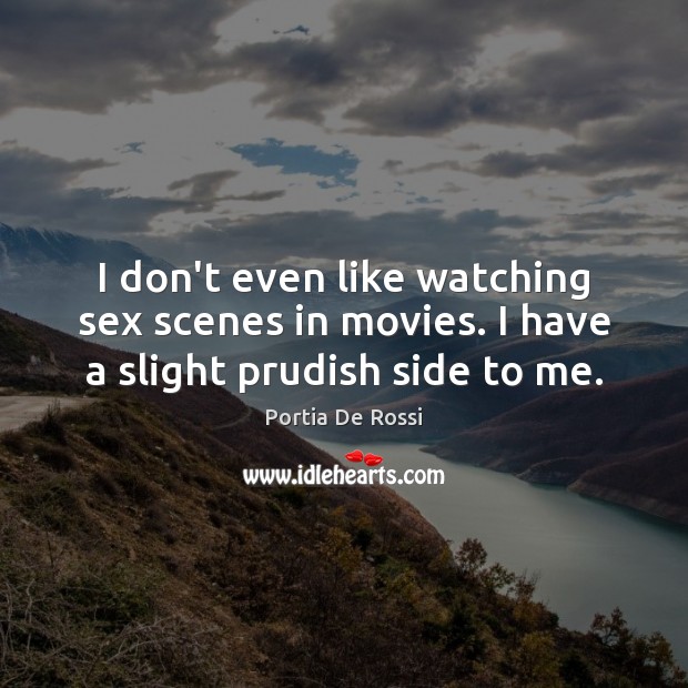 I don’t even like watching sex scenes in movies. I have a slight prudish side to me. Portia De Rossi Picture Quote
