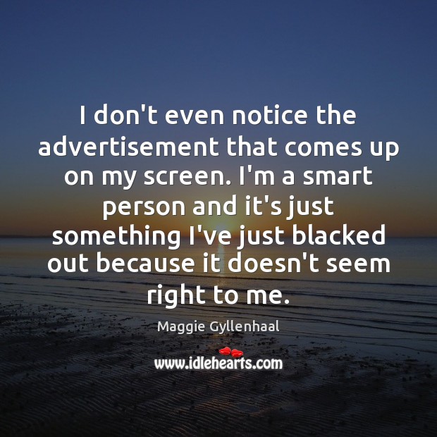I don’t even notice the advertisement that comes up on my screen. Maggie Gyllenhaal Picture Quote