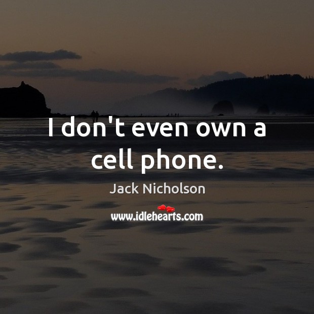 I don’t even own a cell phone. Jack Nicholson Picture Quote