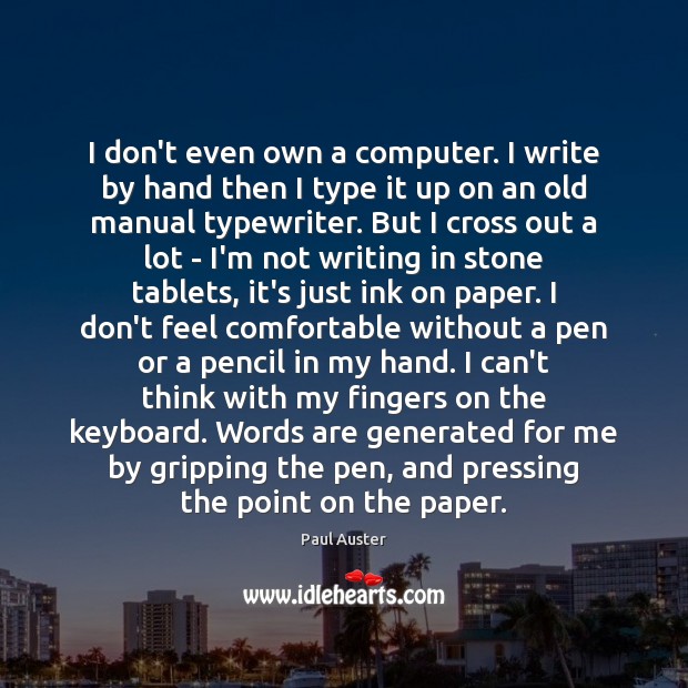I don’t even own a computer. I write by hand then I Paul Auster Picture Quote