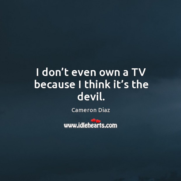 I don’t even own a tv because I think it’s the devil. Cameron Diaz Picture Quote