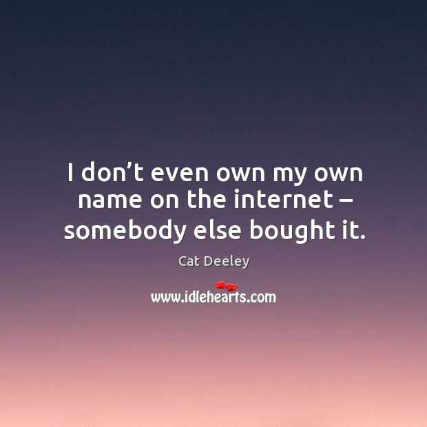 I don’t even own my own name on the internet – somebody else bought it. Cat Deeley Picture Quote