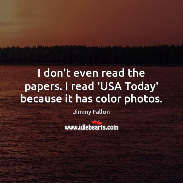 I don’t even read the papers. I read ‘USA Today’ because it has color photos. Jimmy Fallon Picture Quote