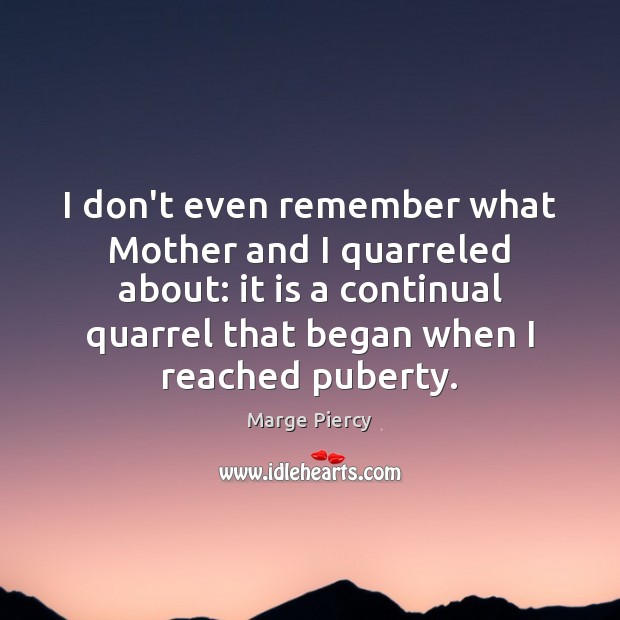I don’t even remember what Mother and I quarreled about: it is Marge Piercy Picture Quote