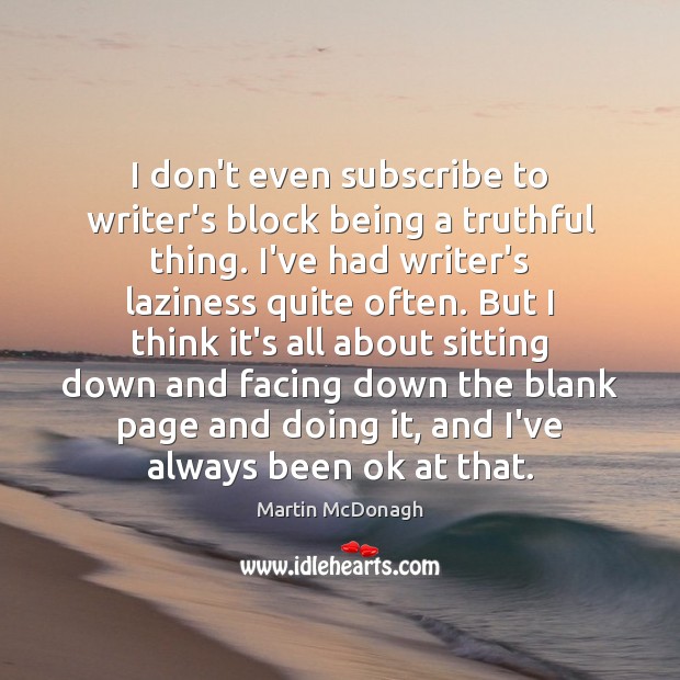 I don’t even subscribe to writer’s block being a truthful thing. I’ve Martin McDonagh Picture Quote