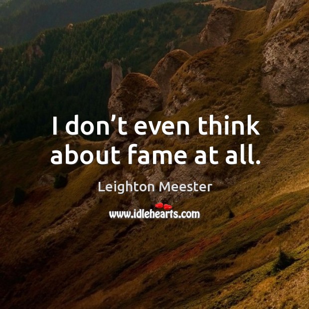 I don’t even think about fame at all. Leighton Meester Picture Quote