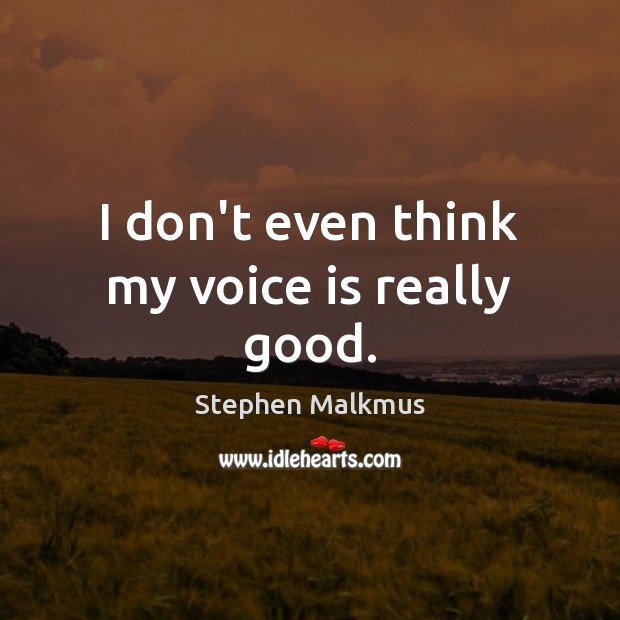 I don’t even think my voice is really good. Stephen Malkmus Picture Quote