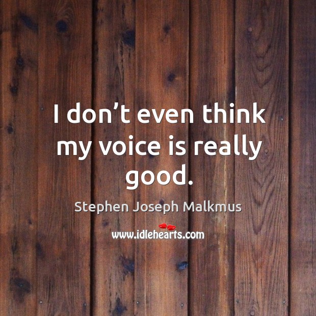 I don’t even think my voice is really good. Stephen Joseph Malkmus Picture Quote