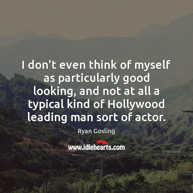 I don’t even think of myself as particularly good looking, and not Ryan Gosling Picture Quote