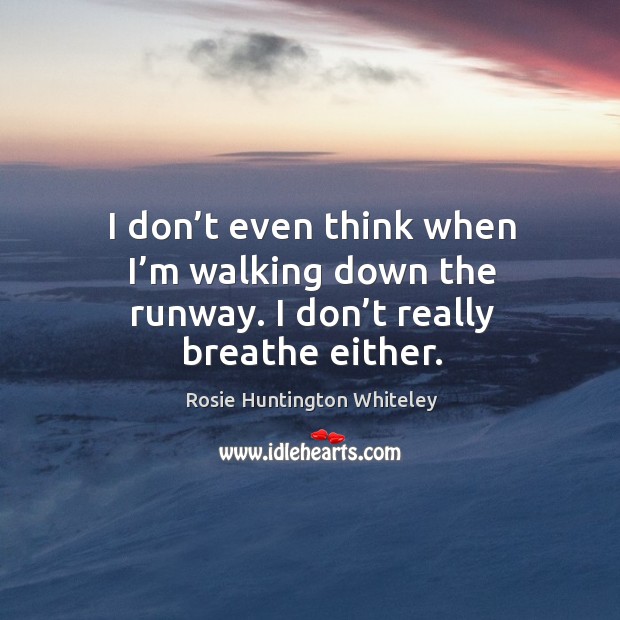 I don’t even think when I’m walking down the runway. I don’t really breathe either. Image