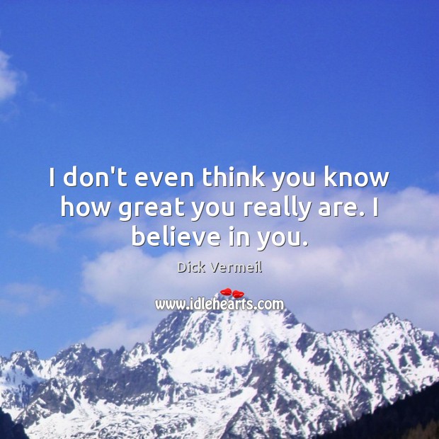 I don’t even think you know how great you really are. I believe in you. Dick Vermeil Picture Quote
