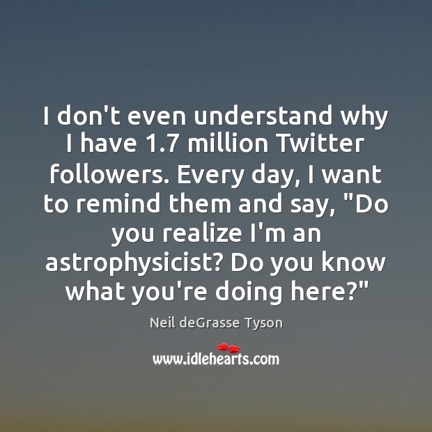 I don’t even understand why I have 1.7 million Twitter followers. Every day, Neil deGrasse Tyson Picture Quote