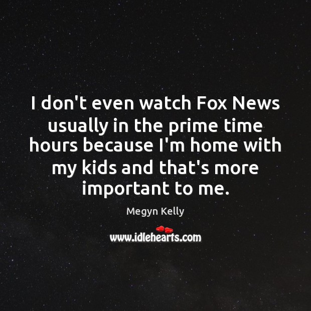 I don’t even watch Fox News usually in the prime time hours Megyn Kelly Picture Quote
