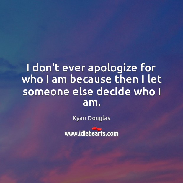 I don’t ever apologize for who I am because then I let someone else decide who I am. Kyan Douglas Picture Quote