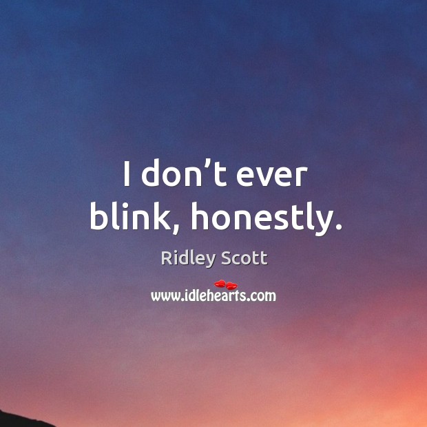 I don’t ever blink, honestly. Ridley Scott Picture Quote