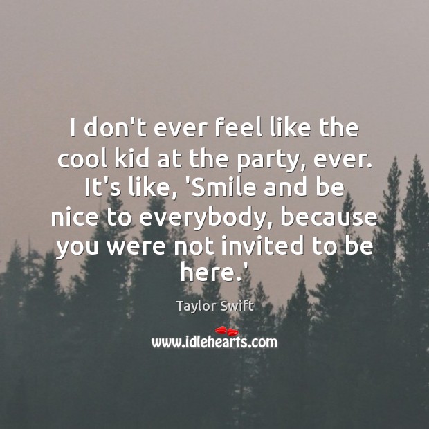I don’t ever feel like the cool kid at the party, ever. Be Nice Quotes Image