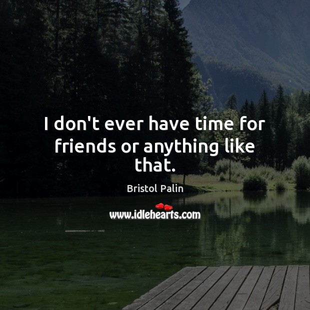 I don’t ever have time for friends or anything like that. Bristol Palin Picture Quote