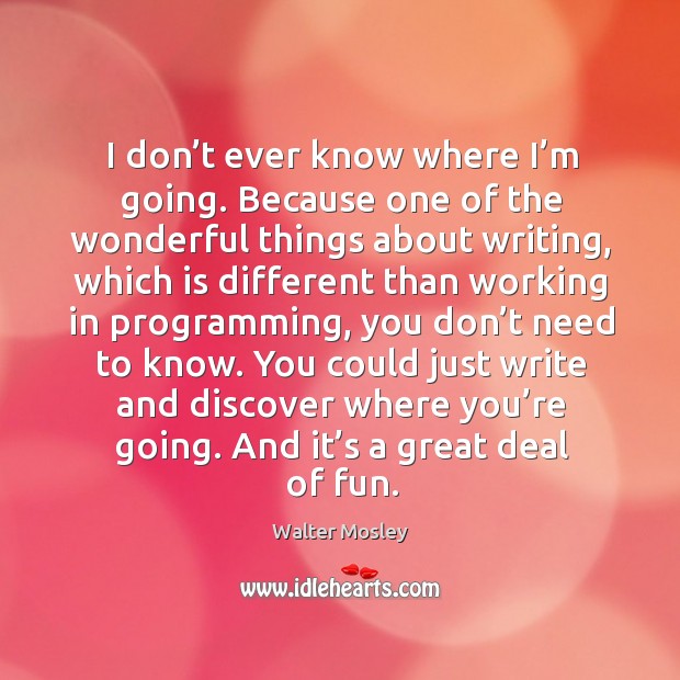 I don’t ever know where I’m going. Because one of the wonderful things about writing Walter Mosley Picture Quote