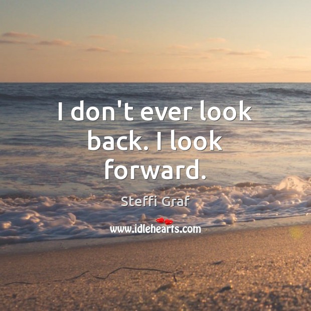 I don’t ever look back. I look forward. Steffi Graf Picture Quote