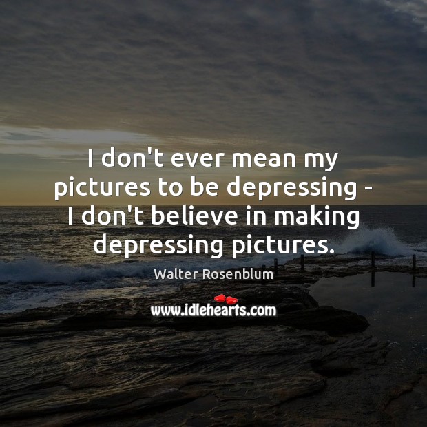 I don’t ever mean my pictures to be depressing – I don’t Image