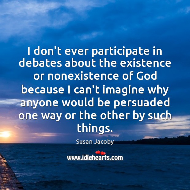 I don’t ever participate in debates about the existence or nonexistence of Susan Jacoby Picture Quote