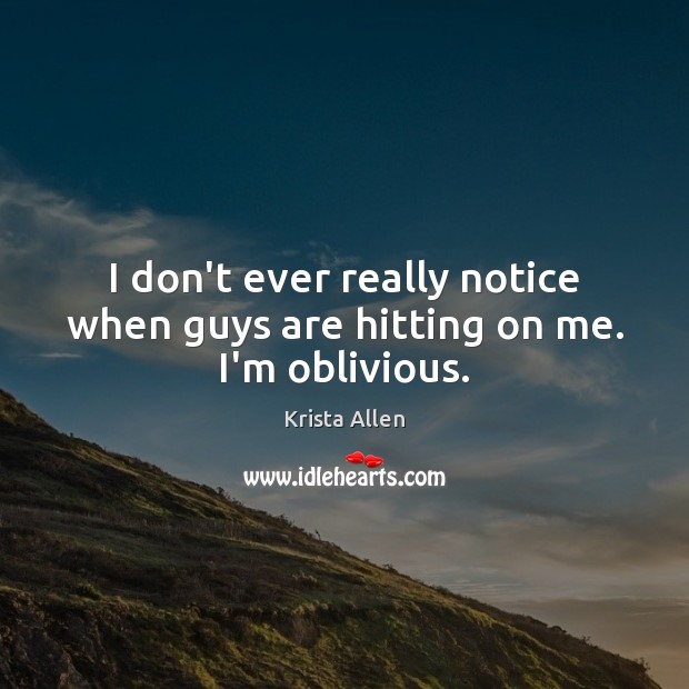 I don’t ever really notice when guys are hitting on me. I’m oblivious. Krista Allen Picture Quote