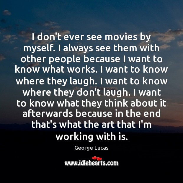 I don’t ever see movies by myself. I always see them with George Lucas Picture Quote