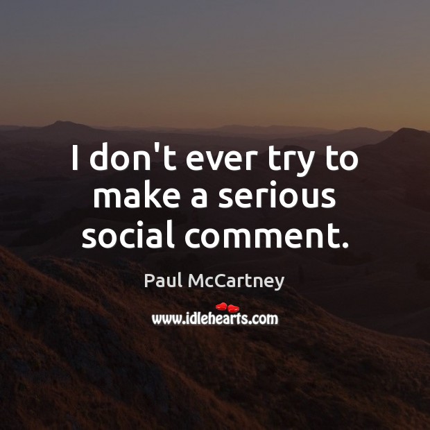 I don’t ever try to make a serious social comment. Paul McCartney Picture Quote