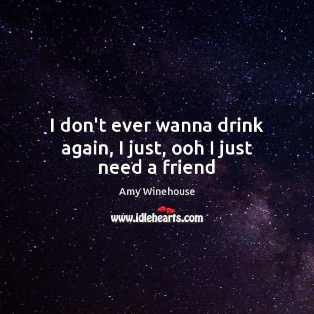 I don’t ever wanna drink again, I just, ooh I just need a friend Amy Winehouse Picture Quote