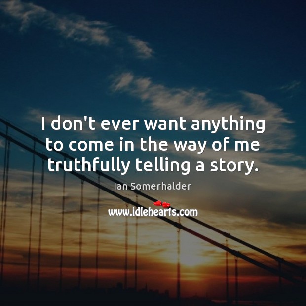 I don’t ever want anything to come in the way of me truthfully telling a story. Ian Somerhalder Picture Quote