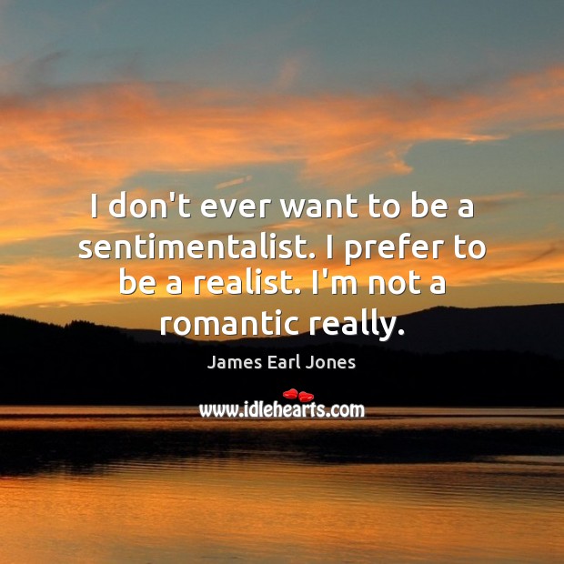 I don’t ever want to be a sentimentalist. I prefer to be James Earl Jones Picture Quote