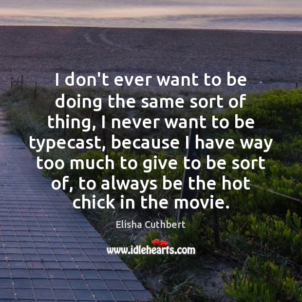 I don’t ever want to be doing the same sort of thing, Elisha Cuthbert Picture Quote