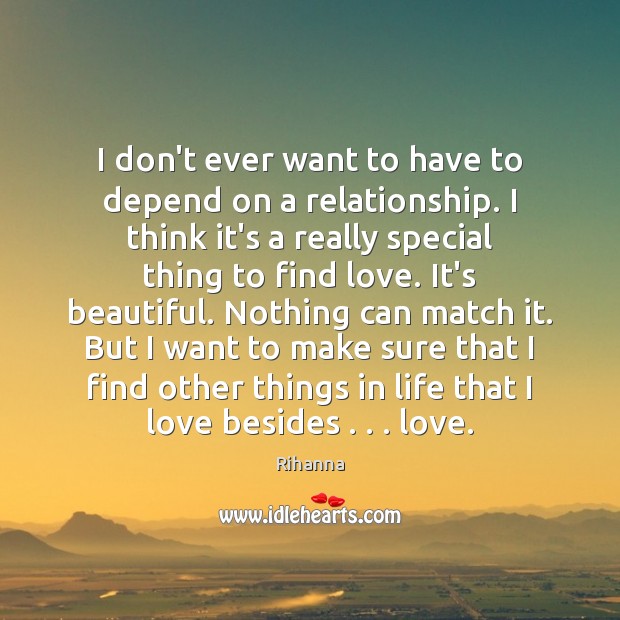I don’t ever want to have to depend on a relationship. I Rihanna Picture Quote