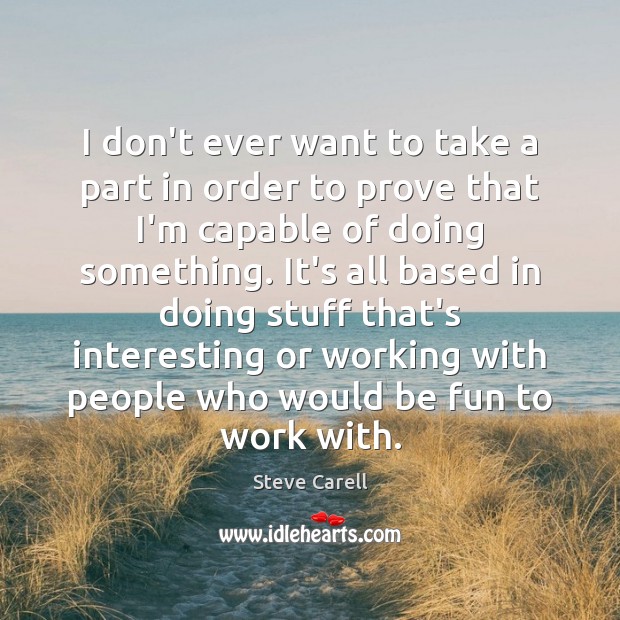 I don’t ever want to take a part in order to prove Steve Carell Picture Quote
