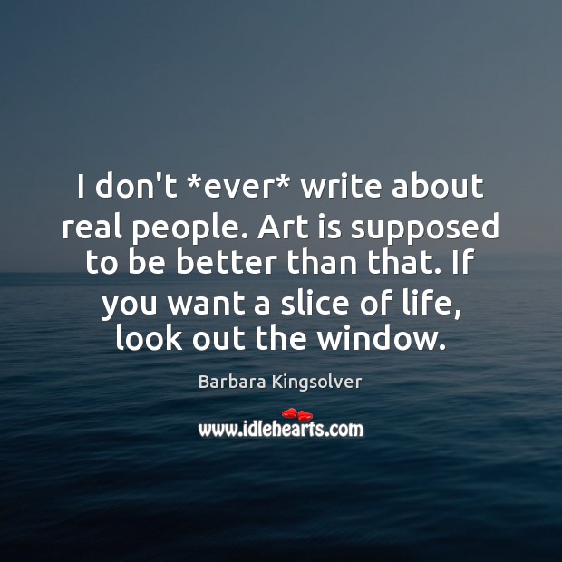 I don’t *ever* write about real people. Art is supposed to be Barbara Kingsolver Picture Quote