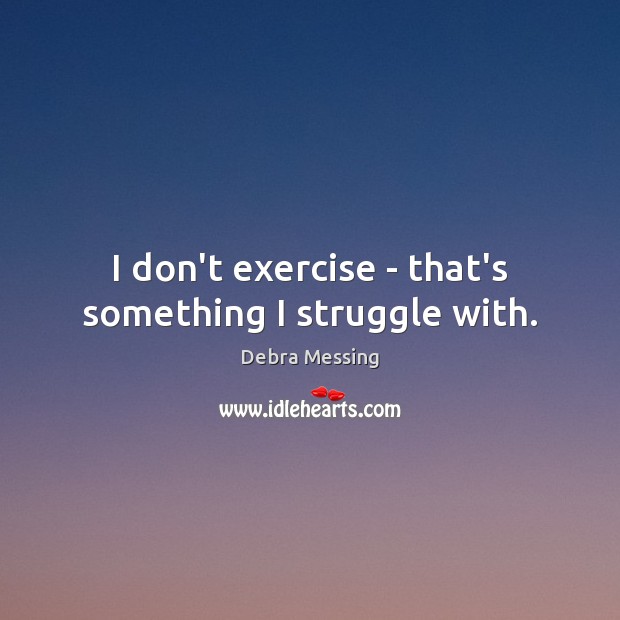 I don’t exercise – that’s something I struggle with. Debra Messing Picture Quote