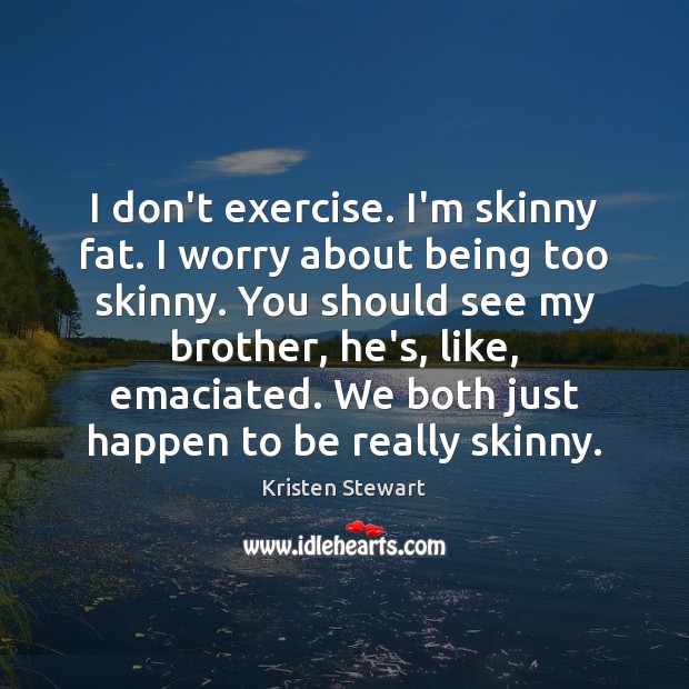I don’t exercise. I’m skinny fat. I worry about being too skinny. Kristen Stewart Picture Quote