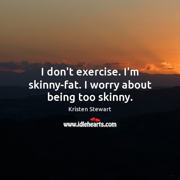 I don’t exercise. I’m skinny-fat. I worry about being too skinny. Kristen Stewart Picture Quote