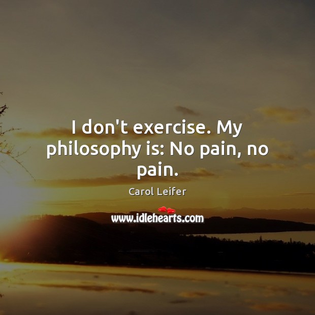 I don’t exercise. My philosophy is: No pain, no pain. Exercise Quotes Image