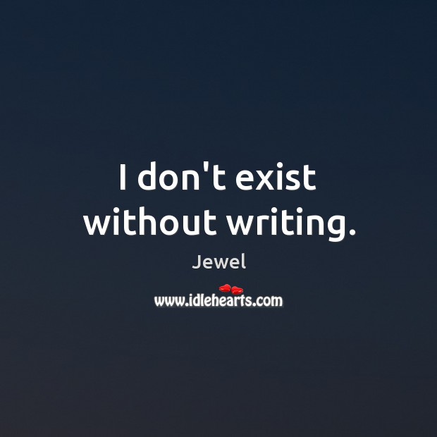 I don’t exist without writing. Jewel Picture Quote