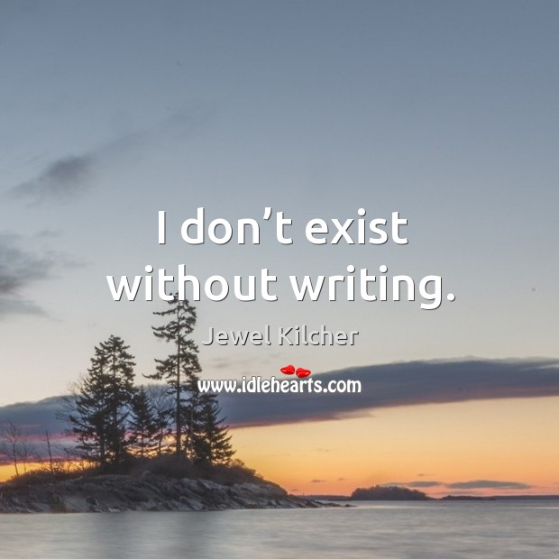 I don’t exist without writing. Jewel Kilcher Picture Quote