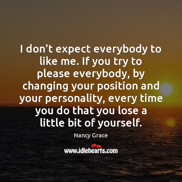 I don’t expect everybody to like me. If you try to please Expect Quotes Image