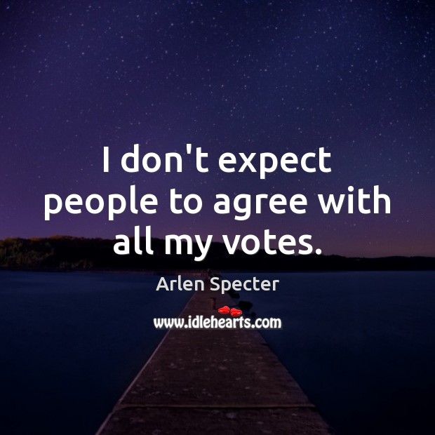 I don’t expect people to agree with all my votes. Arlen Specter Picture Quote
