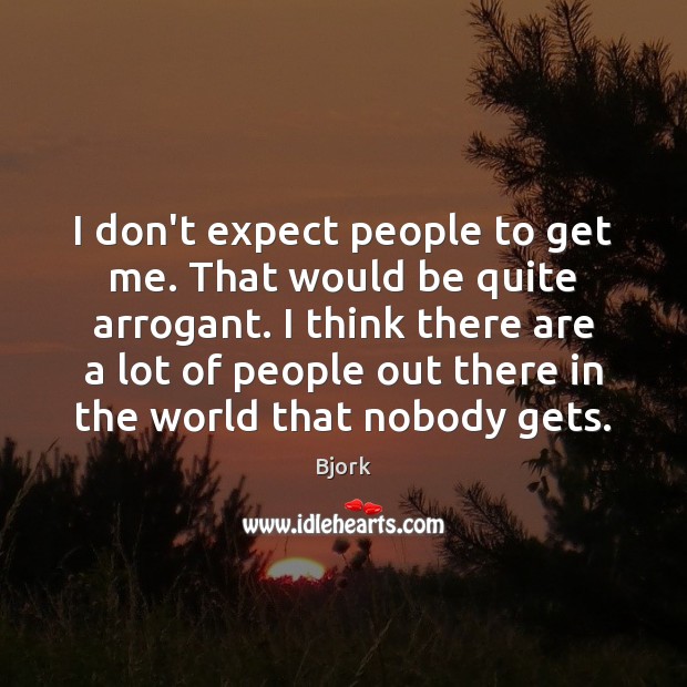 I don’t expect people to get me. That would be quite arrogant. Bjork Picture Quote