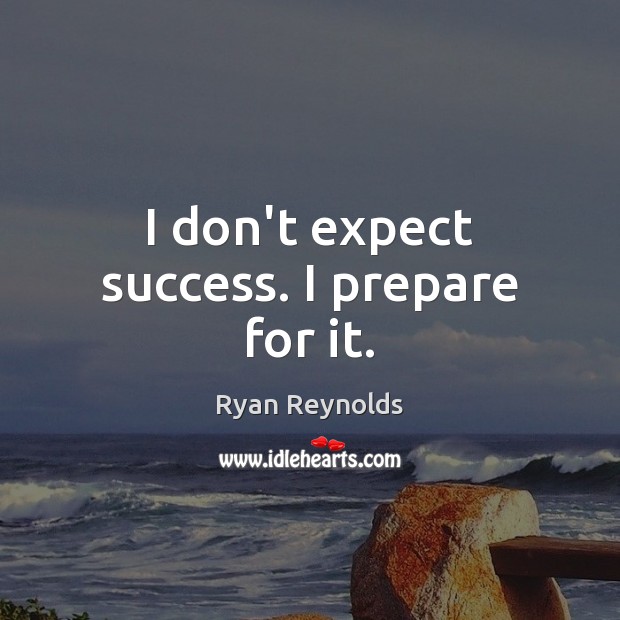 I don’t expect success. I prepare for it. Ryan Reynolds Picture Quote