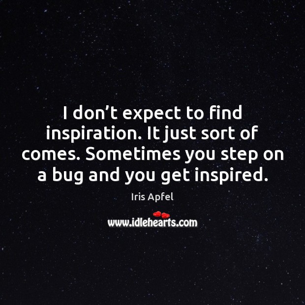 I don’t expect to find inspiration. It just sort of comes. Iris Apfel Picture Quote