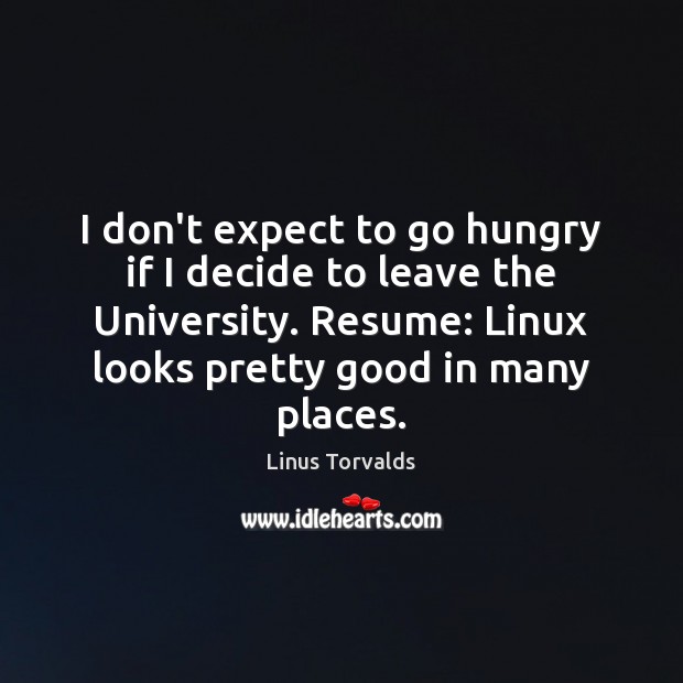 I don’t expect to go hungry if I decide to leave the Linus Torvalds Picture Quote