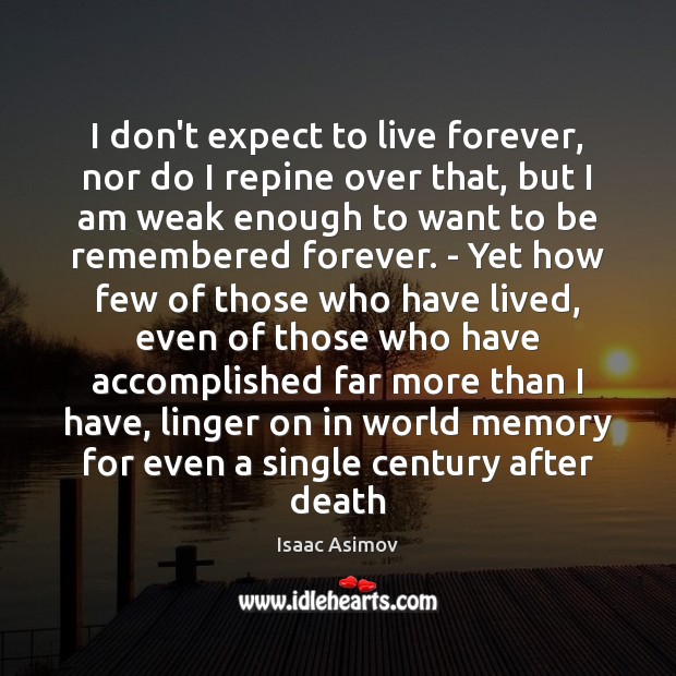 I don’t expect to live forever, nor do I repine over that, Isaac Asimov Picture Quote