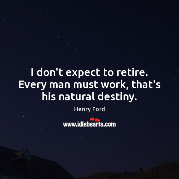 I don’t expect to retire. Every man must work, that’s his natural destiny. Henry Ford Picture Quote