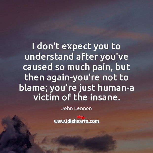I don’t expect you to understand after you’ve caused so much pain, John Lennon Picture Quote